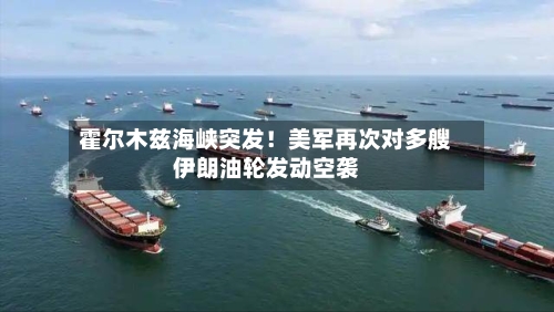 霍尔木兹海峡突发！美军再次对多艘伊朗油轮发动空袭-第2张图片
