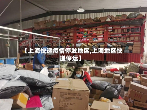 【上海快递疫情停发地区,上海地区快递停运】-第2张图片