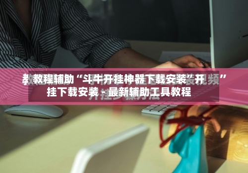 教程辅助“斗牛开挂神器下载安装	”开挂下载安装 - 最新辅助工具教程-第1张图片