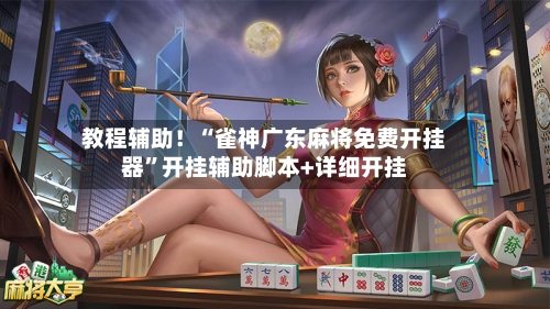 教程辅助！“雀神广东麻将免费开挂器”开挂辅助脚本+详细开挂-第2张图片