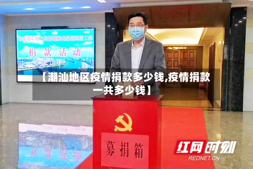 【潮汕地区疫情捐款多少钱,疫情捐款一共多少钱】-第2张图片