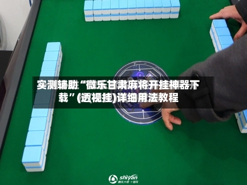 实测辅助“微乐甘肃麻将开挂神器下载”(透视挂)详细用法教程-第1张图片
