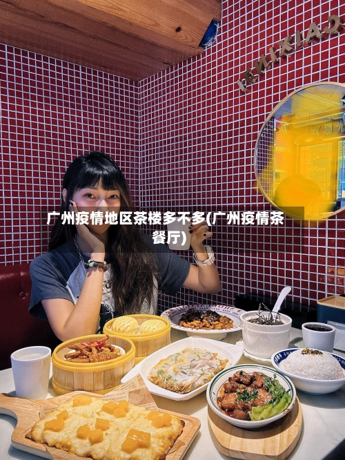 广州疫情地区茶楼多不多(广州疫情茶餐厅)-第3张图片