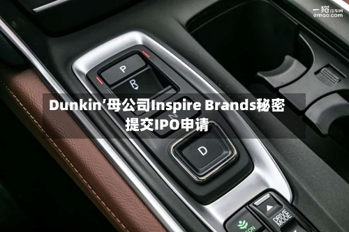 Dunkin’母公司Inspire Brands秘密提交IPO申请-第1张图片