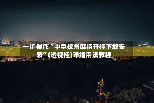 一键操作“中至抚州麻将开挂下载安装”(透视挂)详细用法教程-第1张图片