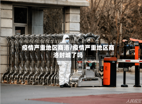 疫情严重地区商洛/疫情严重地区商洛封城了吗-第3张图片