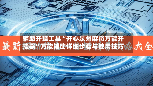 辅助开挂工具“开心泉州麻将万能开挂器	”万能辅助详细步骤与使用技巧-第1张图片