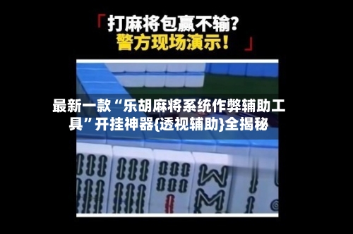 最新一款“乐胡麻将系统作弊辅助工具”开挂神器{透视辅助}全揭秘-第1张图片