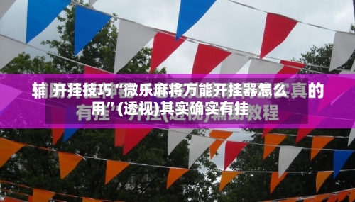 开挂技巧“微乐麻将万能开挂器怎么用	”(透视)其实确实有挂-第1张图片