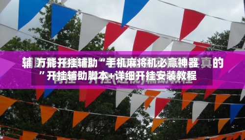 万能开挂辅助“手机麻将机必赢神器”开挂辅助脚本+详细开挂安装教程-第1张图片