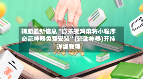 辅助最新信息“微乐捉鸡麻将小程序必赢神器免费安装”(辅助神器)开挂详细教程-第2张图片