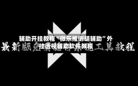 辅助开挂教程“微乐推倒胡辅助	”外挂透视辅助软件教程-第1张图片