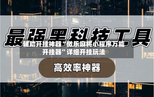 辅助开挂神器“微乐麻将小程序万能开挂器	”详细开挂玩法-第1张图片