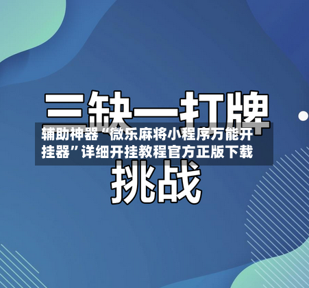 辅助神器“微乐麻将小程序万能开挂器”详细开挂教程官方正版下载-第1张图片