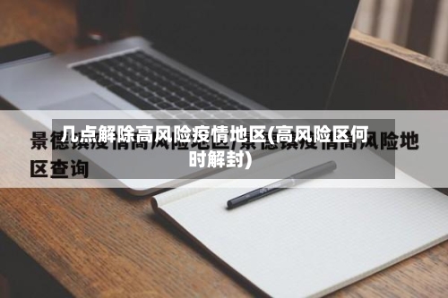 几点解除高风险疫情地区(高风险区何时解封)-第1张图片