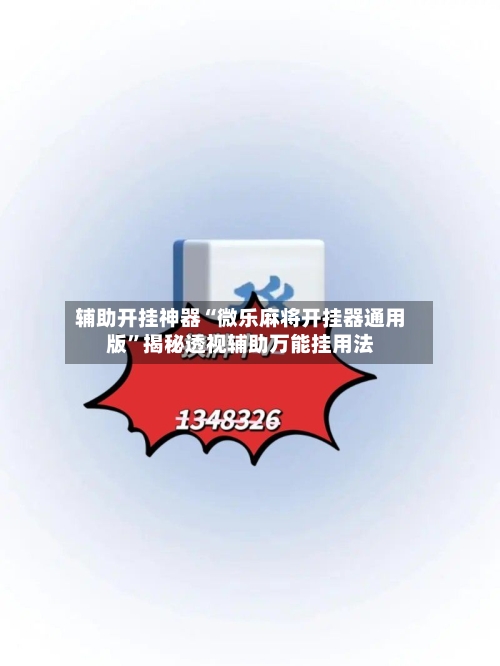 辅助开挂神器“微乐麻将开挂器通用版”揭秘透视辅助万能挂用法-第2张图片