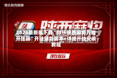 2026最新版下载“微乐陕西麻将万能开挂器	”开挂辅助脚本+详细开挂安装教程-第1张图片