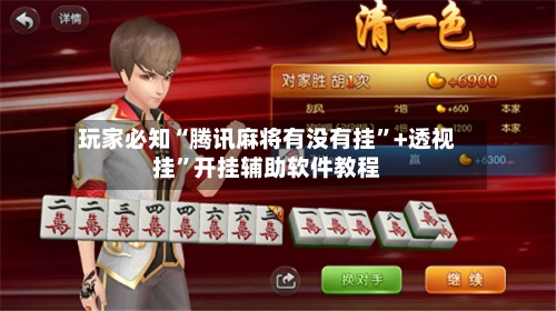 玩家必知“腾讯麻将有没有挂”+透视挂	”开挂辅助软件教程-第3张图片