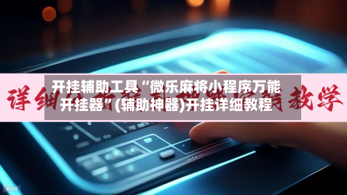 开挂辅助工具“微乐麻将小程序万能开挂器”(辅助神器)开挂详细教程-第1张图片