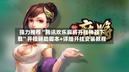 强力推荐“腾讯欢乐麻将开挂神器下载	”开挂辅助脚本+详细开挂安装教程-第2张图片