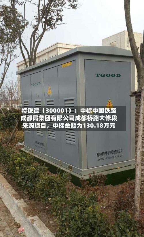 特锐德（300001）：中标中国铁路成都局集团有限公司成都桥路大修段采购项目，中标金额为130.18万元-第2张图片