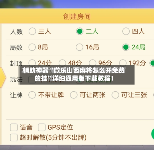 辅助神器“微乐山西麻将怎么开免费的挂”详细通用版下载教程！-第3张图片