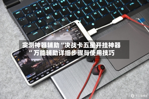 实测神器辅助“决战卡五星开挂神器	”万能辅助详细步骤与使用技巧-第1张图片