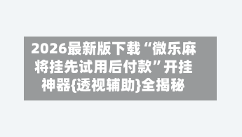 2026最新版下载“微乐麻将挂先试用后付款”开挂神器{透视辅助}全揭秘-第2张图片