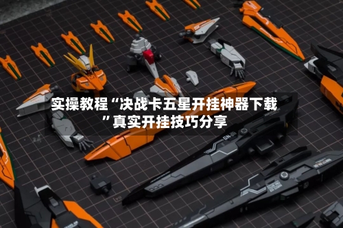 实操教程“决战卡五星开挂神器下载	”真实开挂技巧分享-第1张图片