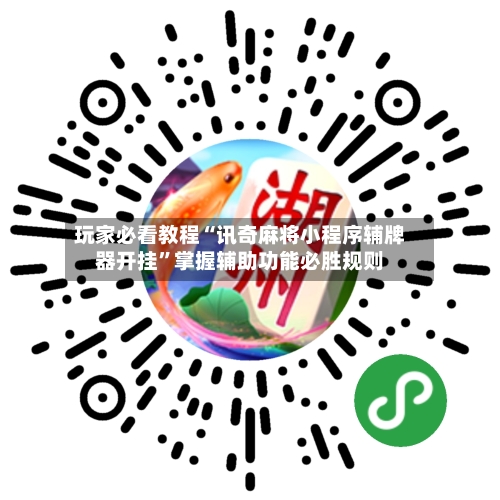 玩家必看教程“讯奇麻将小程序辅牌器开挂”掌握辅助功能必胜规则-第2张图片