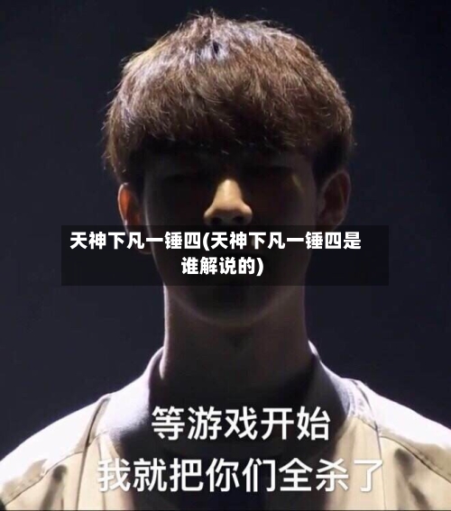 天神下凡一锤四(天神下凡一锤四是谁解说的)-第1张图片