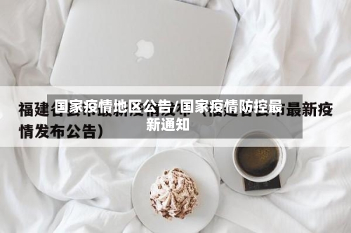 国家疫情地区公告/国家疫情防控最新通知-第1张图片