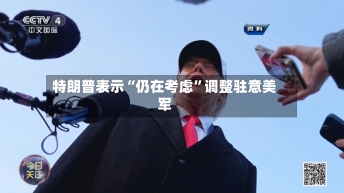 特朗普表示“仍在考虑”调整驻意美军-第2张图片