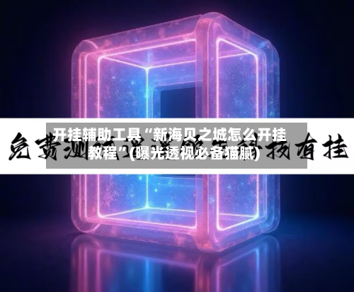 开挂辅助工具“新海贝之城怎么开挂教程	”(曝光透视必备猫腻)-第1张图片