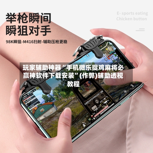 玩家辅助神器“手机微乐捉鸡麻将必赢神软件下载安装”(作弊)辅助透视教程-第2张图片