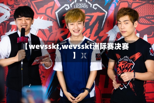 【wevsskt,wevsskt洲际赛决赛】-第3张图片