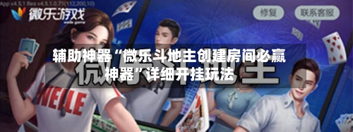 辅助神器“微乐斗地主创建房间必赢神器”详细开挂玩法-第3张图片