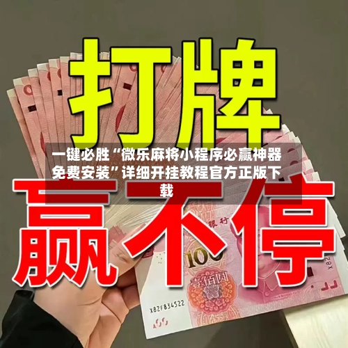 一键必胜“微乐麻将小程序必赢神器免费安装	”详细开挂教程官方正版下载-第3张图片