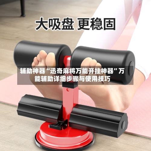 辅助神器“迅奇麻将万能开挂神器”万能辅助详细步骤与使用技巧-第3张图片