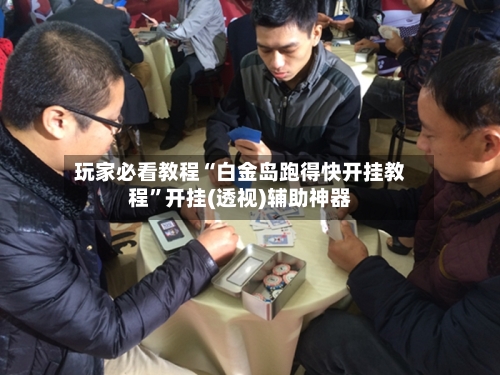 玩家必看教程“白金岛跑得快开挂教程”开挂(透视)辅助神器-第2张图片
