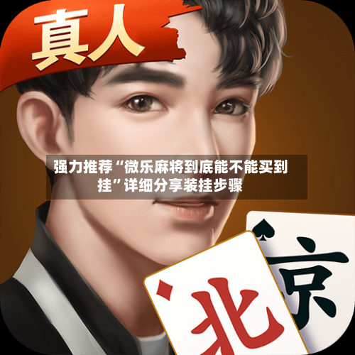强力推荐“微乐麻将到底能不能买到挂”详细分享装挂步骤-第2张图片