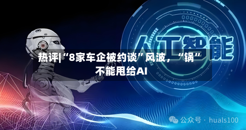 热评|“8家车企被约谈”风波	，“锅”不能甩给AI-第3张图片