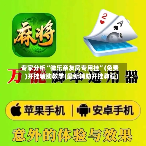 专家分析“微乐亲友房专用挂”(免费)开挂辅助教学(最新辅助开挂教程)-第2张图片