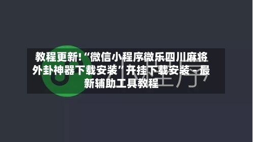 教程更新!“微信小程序微乐四川麻将外卦神器下载安装”开挂下载安装 - 最新辅助工具教程-第3张图片