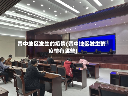 晋中地区发生的疫情(晋中地区发生的疫情有哪些)-第2张图片
