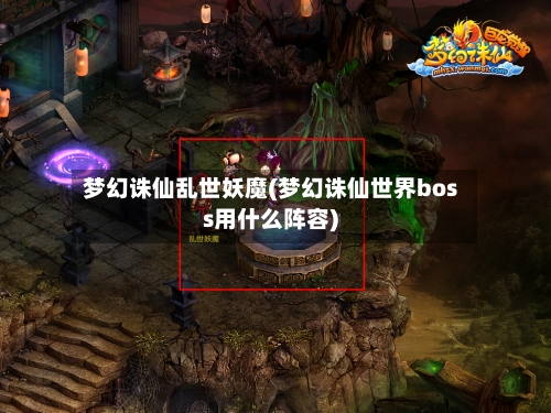 梦幻诛仙乱世妖魔(梦幻诛仙世界boss用什么阵容)-第1张图片