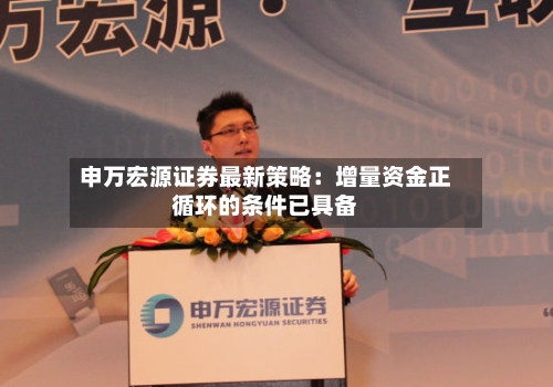 申万宏源证券最新策略:增量资金正循环的条件已具备-第3张图片