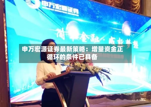 申万宏源证券最新策略:增量资金正循环的条件已具备-第2张图片