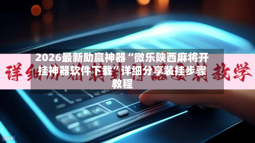 2026最新助赢神器“微乐陕西麻将开挂神器软件下载”详细分享装挂步骤教程-第2张图片