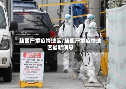 韩国严重疫情地区/韩国严重疫情地区最新消息-第1张图片